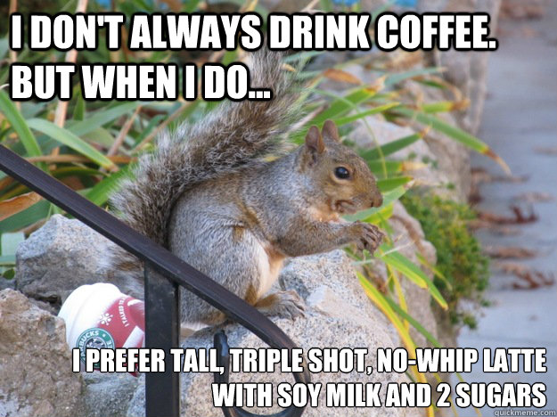 I don't always drink coffee. But when i do... I prefer tall, triple shot, no-whip latte with soy milk and 2 sugars - I don't always drink coffee. But when i do... I prefer tall, triple shot, no-whip latte with soy milk and 2 sugars  Starbucks Squirel