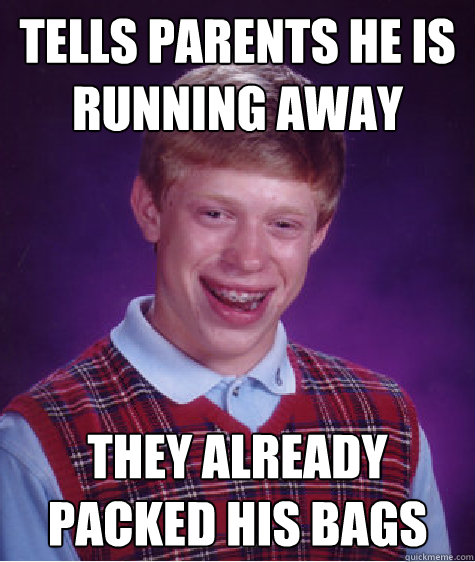 Tells parents he is running away they already packed his bags  Bad Luck Brian