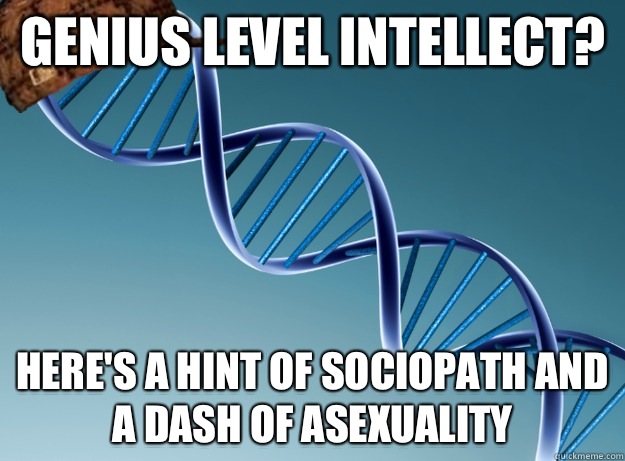 Genius level intellect? Here's a hint of sociopath and a dash of asexuality  - Genius level intellect? Here's a hint of sociopath and a dash of asexuality   Scumbag Genetics