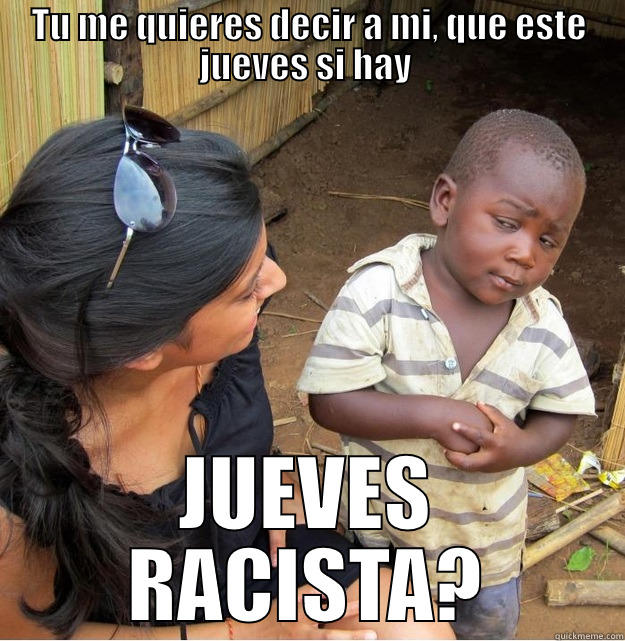 TU ME QUIERES DECIR A MI, QUE ESTE JUEVES SI HAY  JUEVES RACISTA? Skeptical Third World Kid