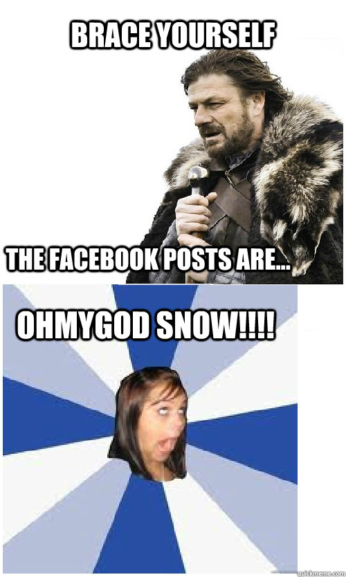 Brace Yourself OHMYGOD SNOW!!!! The facebook posts are... - Brace Yourself OHMYGOD SNOW!!!! The facebook posts are...  Imminent Facebook Girl