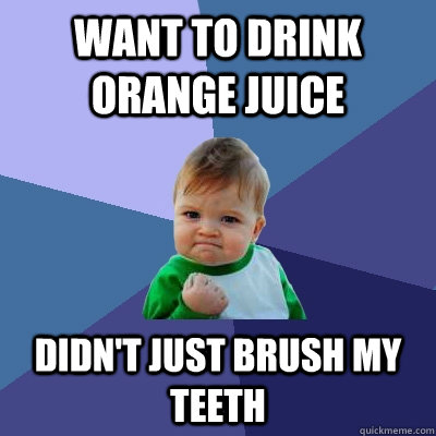 want to drink orange juice didn't just brush my teeth  Success Kid