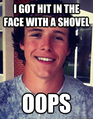 I got hit in the face with a shovel oops - I got hit in the face with a shovel oops  Ridiculously Photogenic Mike Lane