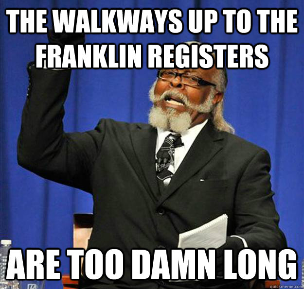 The walkways up to the franklin registers are too damn long  Jimmy McMillan