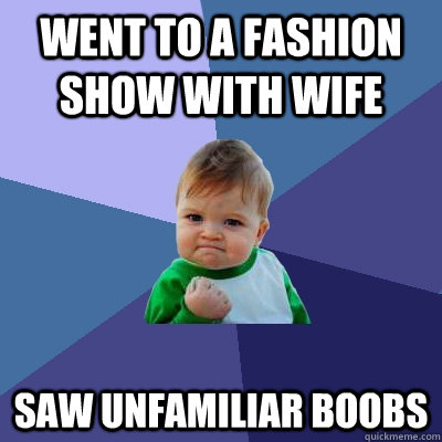 went to a fashion show with wife Saw unfamiliar boobs  Success Kid