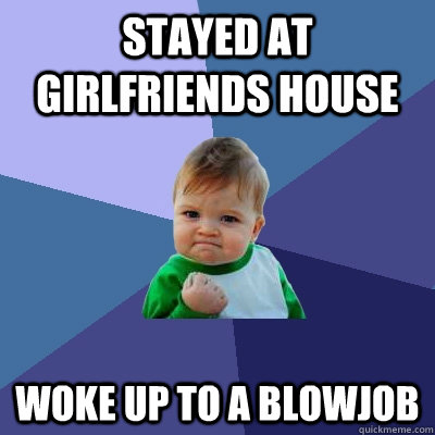 stayed at girlfriends house woke up to a blowjob  Success Kid