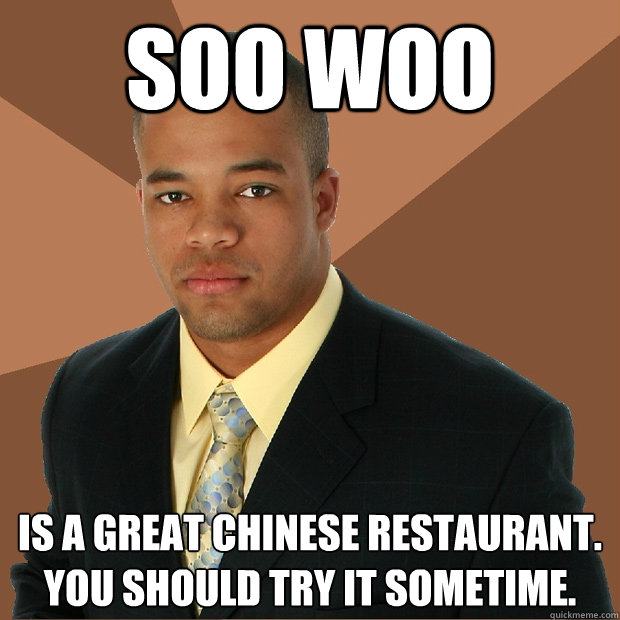 soo woo is a great Chinese restaurant. You should try it sometime.  Successful Black Man