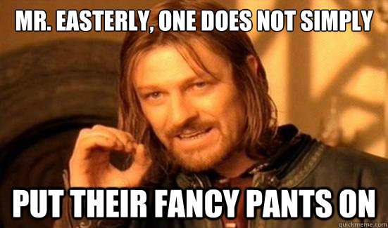 Mr. easterly, one does not simply put their fancy pants on - Mr. easterly, one does not simply put their fancy pants on  Boromir