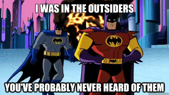 I was in the outsiders You've probably never heard of them   Hipster Batman