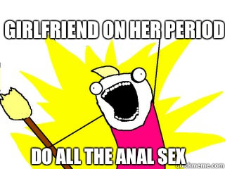 Girlfriend on her period do all the anal sex  All The Things