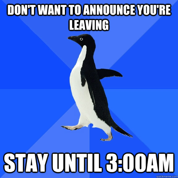 Don't want to announce you're leaving stay until 3:00am  Socially Awkward Penguin