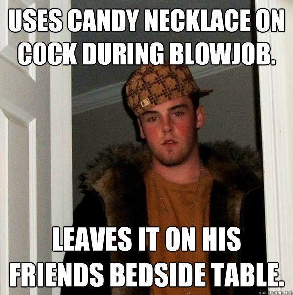 Uses candy necklace on cock during blowjob.  Leaves it on his friends bedside table. - Uses candy necklace on cock during blowjob.  Leaves it on his friends bedside table.  Scumbag Steve