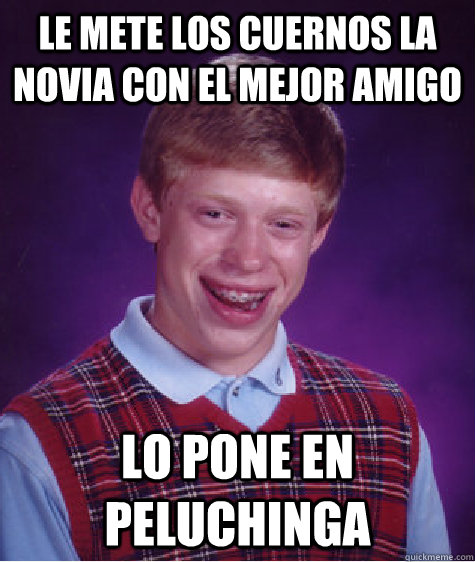 le mete los cuernos la novia con el mejor amigo lo pone en peluchinga  - le mete los cuernos la novia con el mejor amigo lo pone en peluchinga   Bad Luck Brian