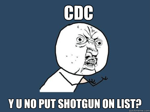 cdc y u no put shotgun on list?  Y U No