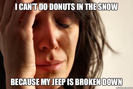 I can't do donuts in the snow because my jeep is broken down  First World Problems