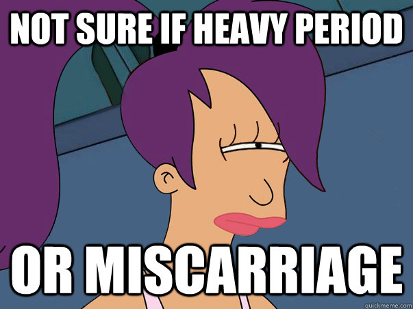 Not sure if heavy period or miscarriage  Leela Futurama