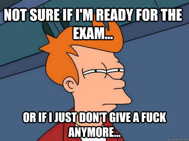 Not sure if i'm ready for the exam... Or if i just don't give a fuck anymore...  Futurama Fry