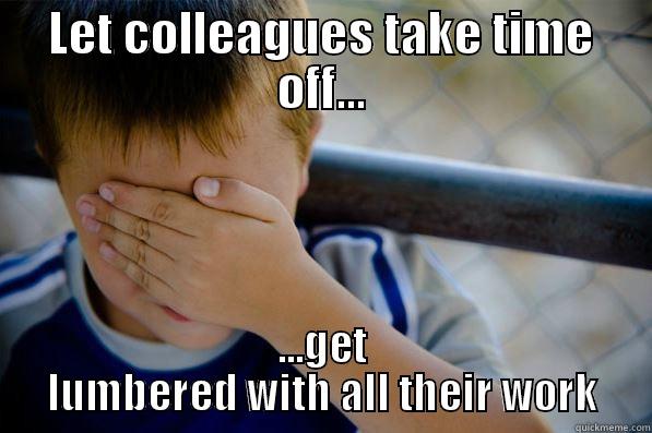 LET COLLEAGUES TAKE TIME OFF... ...GET LUMBERED WITH ALL THEIR WORK Confession kid