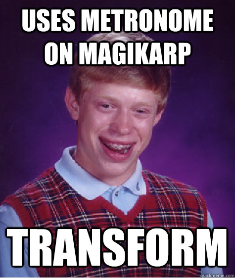 Uses Metronome on Magikarp  Transform  Bad Luck Brian