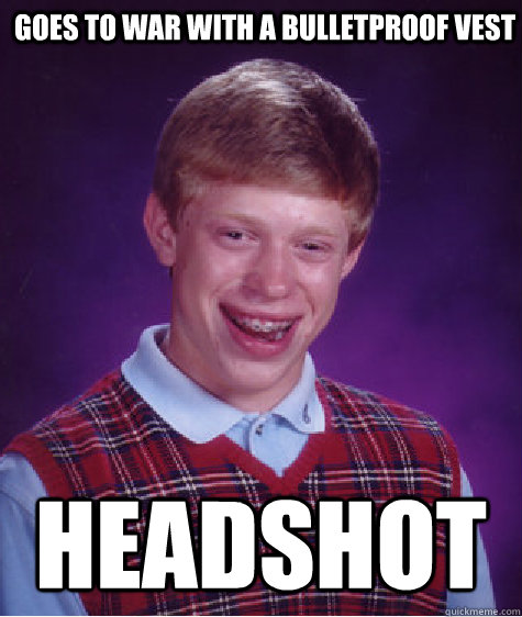 Goes to war with a bulletproof vest headshot  Bad Luck Brian