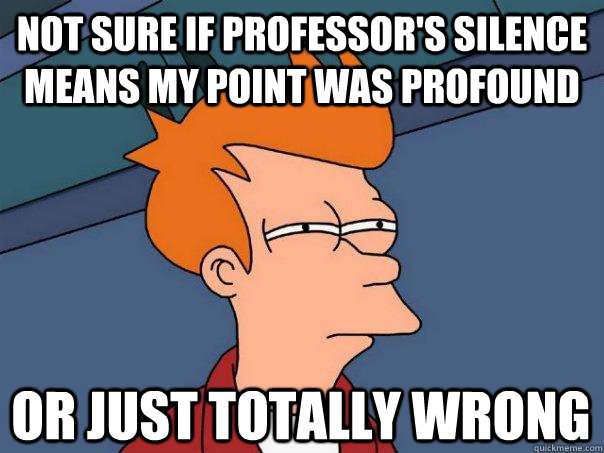 Not sure if professor's silence means my point was profound Or just totally wrong - Not sure if professor's silence means my point was profound Or just totally wrong  Futurama Fry