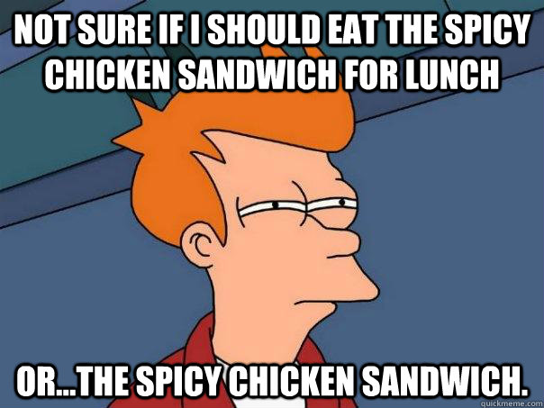 Not sure if I should eat the spicy chicken sandwich for lunch or...the spicy chicken sandwich.  Futurama Fry