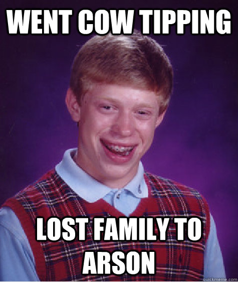 Went cow tipping lost family to arson - Went cow tipping lost family to arson  Bad Luck Brian