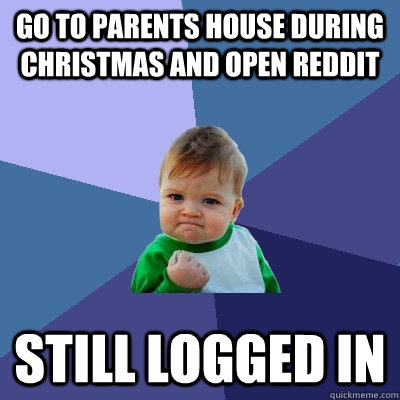 Go to parents house during christmas and open reddit still logged in - Go to parents house during christmas and open reddit still logged in  Success Kid