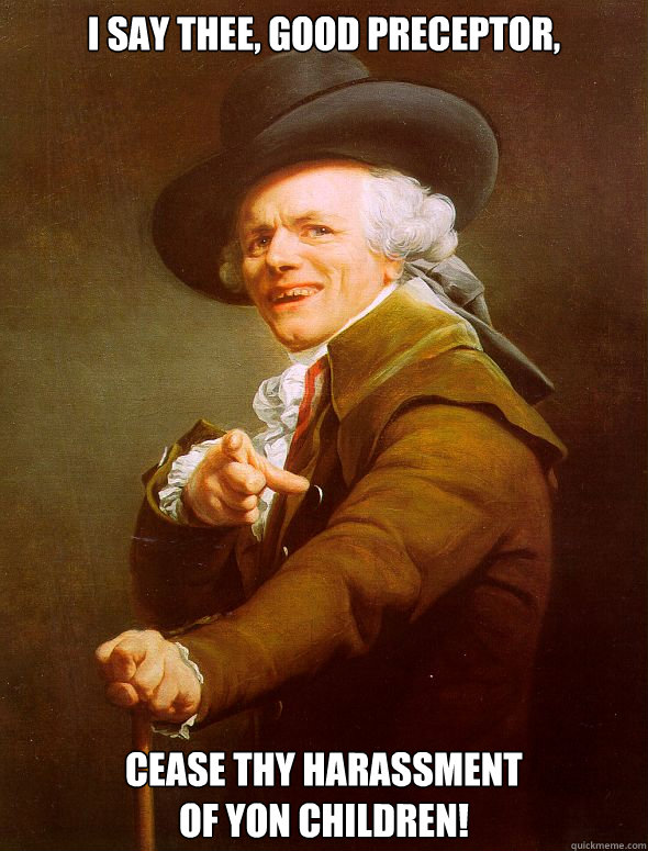 I say thee, good Preceptor, Cease thy harassment
of yon children!  Joseph Ducreux