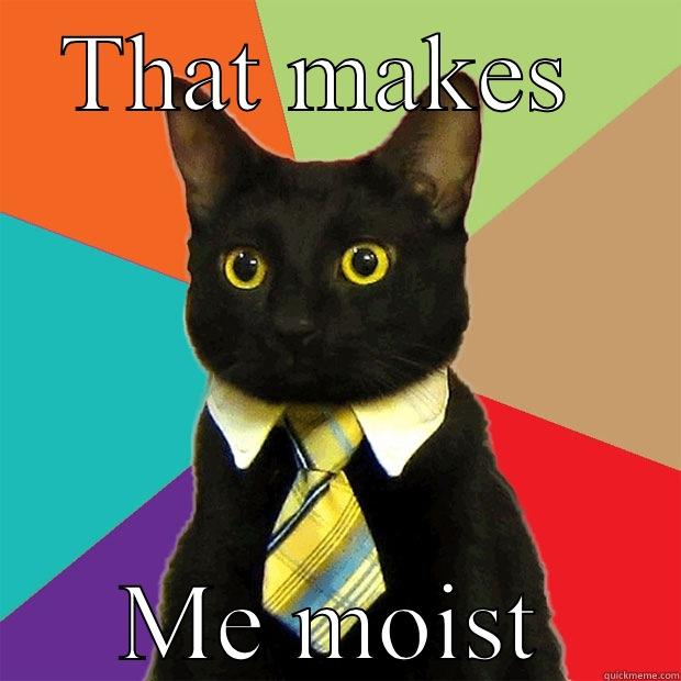 Me moist - THAT MAKES  ME MOIST Business Cat