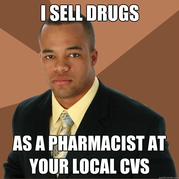 I sell drugs as a pharmacist at your local CVS - I sell drugs as a pharmacist at your local CVS  Successful Black Man