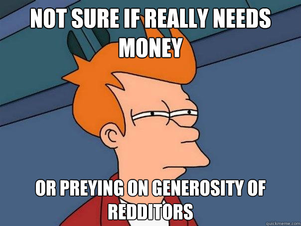 not sure if really needs money or preying on generosity of redditors  Futurama Fry