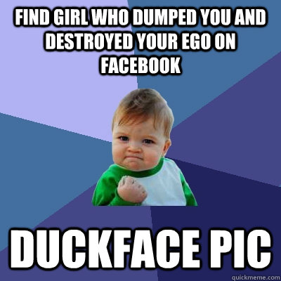 find girl who dumped you and destroyed your ego on facebook duckface pic  Success Kid