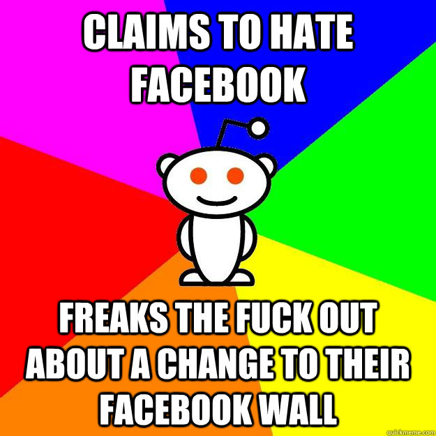 claims to hate facebook freaks the fuck out about a change to their facebook wall  Reddit Alien