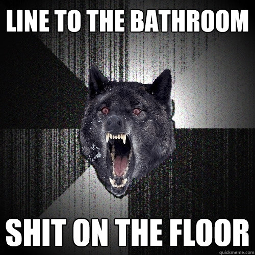 Line to the bathroom shit on the floor   Insanity Wolf