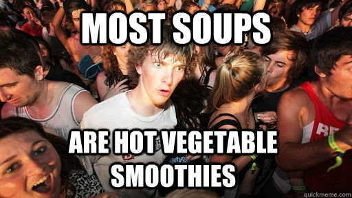 Most soups are hot vegetable smoothies   Sudden Clarity Clarence