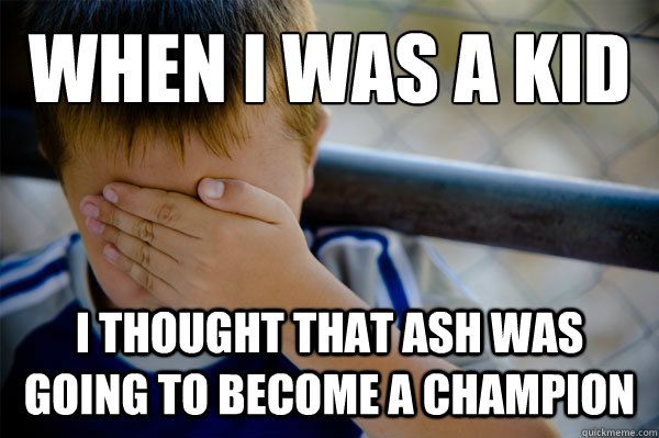 When I was a kid I thought that Ash was going to become a champion  Confession kid