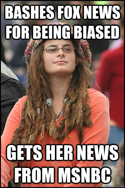 Bashes fox news for being biased gets her news from msnbc   College Liberal