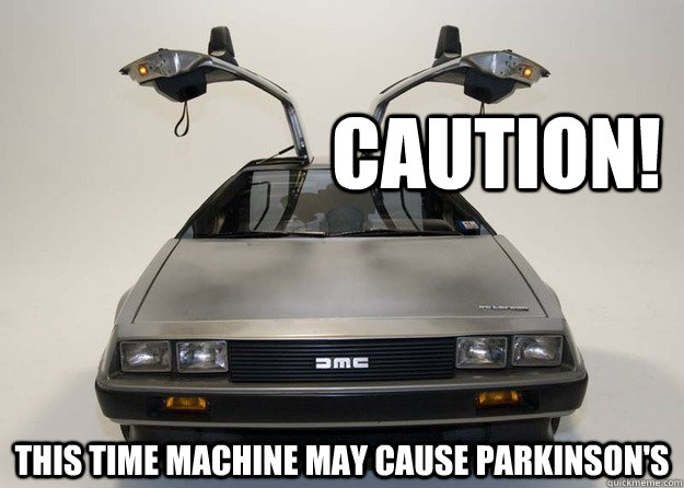 Caution! This time machine may cause parkinson's  Inappropriate Delorean
