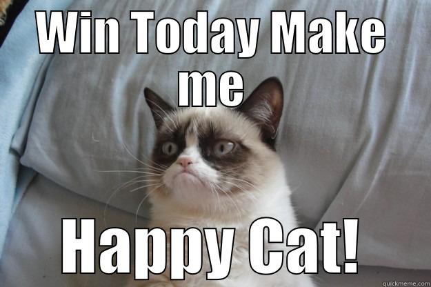 WIN TODAY MAKE ME HAPPY CAT! Grumpy Cat