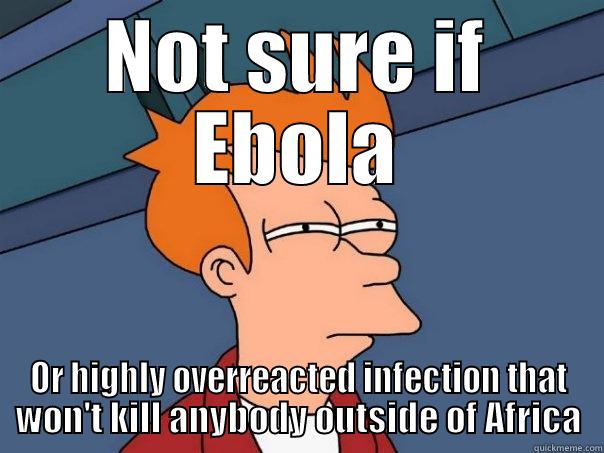 NOT SURE IF EBOLA OR HIGHLY OVERREACTED INFECTION THAT WON'T KILL ANYBODY OUTSIDE OF AFRICA Futurama Fry