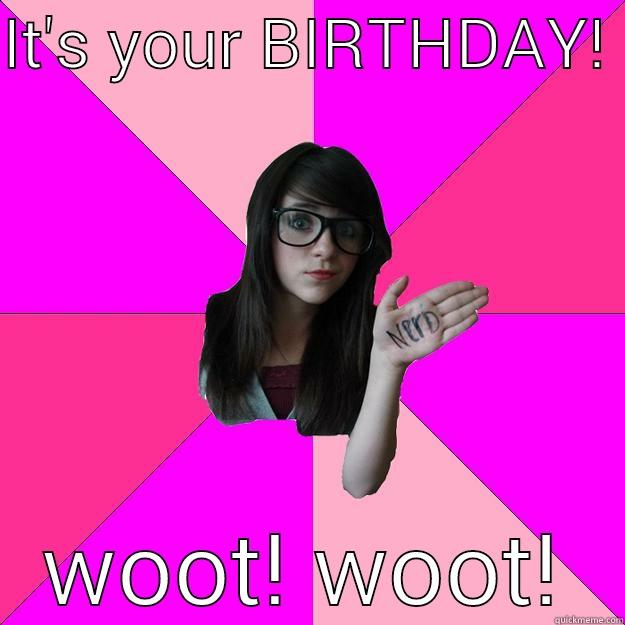 stephs bday - IT'S YOUR BIRTHDAY!  WOOT! WOOT! Idiot Nerd Girl