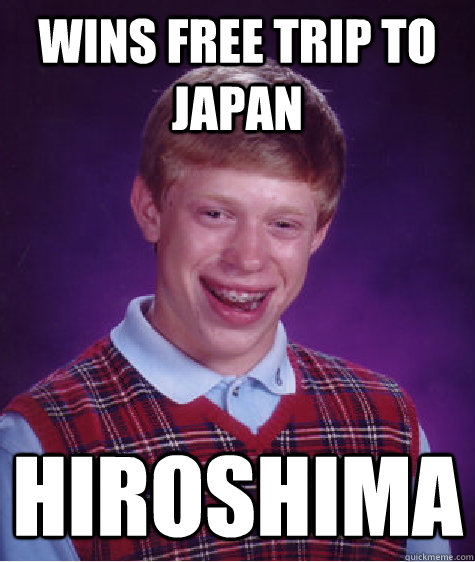 wins free trip to japan hiroshima  Bad Luck Brian