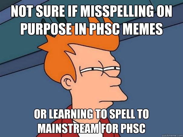 Not sure if misspelling on purpose in phsc memes or learning to spell to mainstream for phsc  Futurama Fry