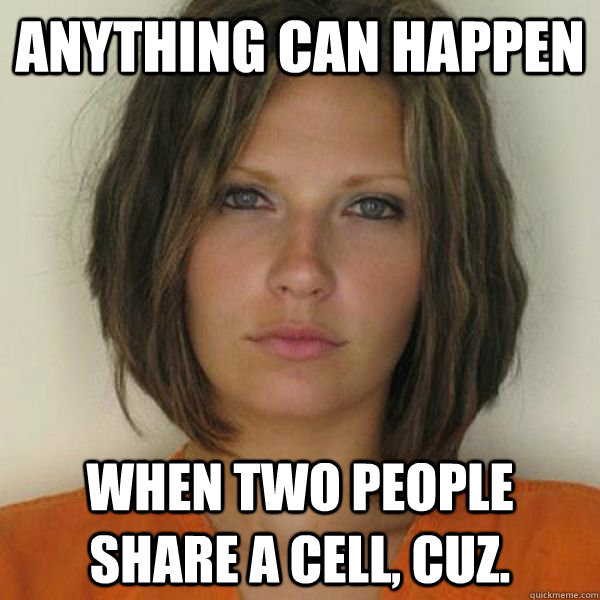 Anything can happen  when two people share a cell, cuz.  Attractive Convict