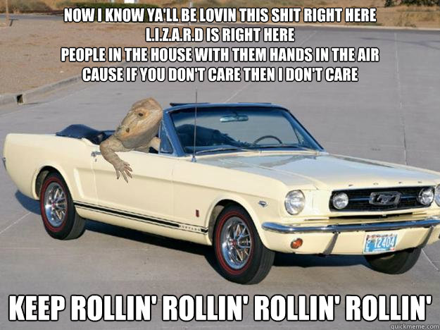 Now I know ya'll be lovin this shit right here
L.I.z.a.r.d is right here
People in the house with them hands in the air
Cause if you don't care then i don't care 
Keep rollin' rollin' rollin' rollin'
  Pickup Dragon