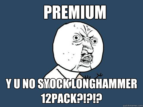 PREMIUM Y U NO SYOCK LONGHAMMER 12PACK?!?!?  Y U No