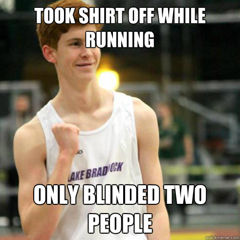 Took shirt off while running only blinded two people  
