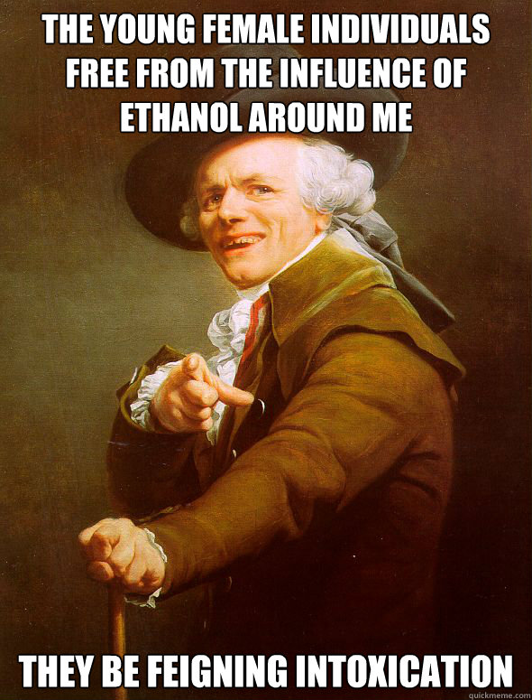 The young female individuals free from the influence of ethanol around me They be feigning intoxication  Joseph Ducreux