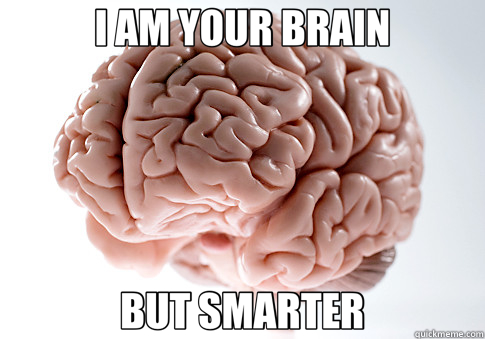 I AM YOUR BRAIN BUT SMARTER  Scumbag Brain